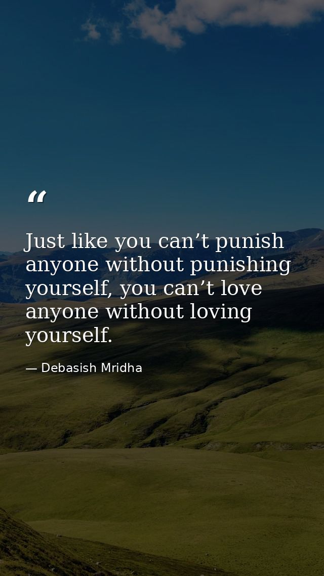 Just like you can’t punish anyone without punishing yourself, you can’t love anyone without loving yourself. — Debasish Mridha