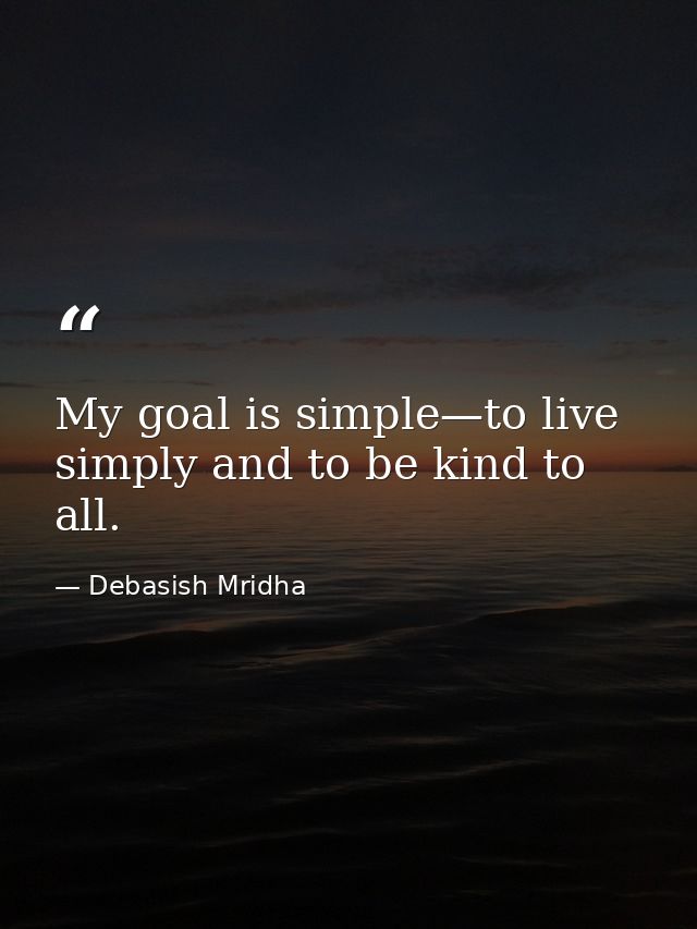 My goal is simple—to live simply and to be kind to all. — Debasish Mridha