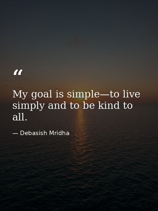 My goal is simple—to live simply and to be kind to all. — Debasish Mridha