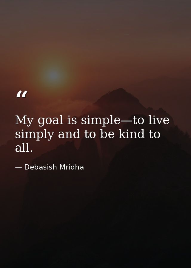 My goal is simple—to live simply and to be kind to all. — Debasish Mridha
