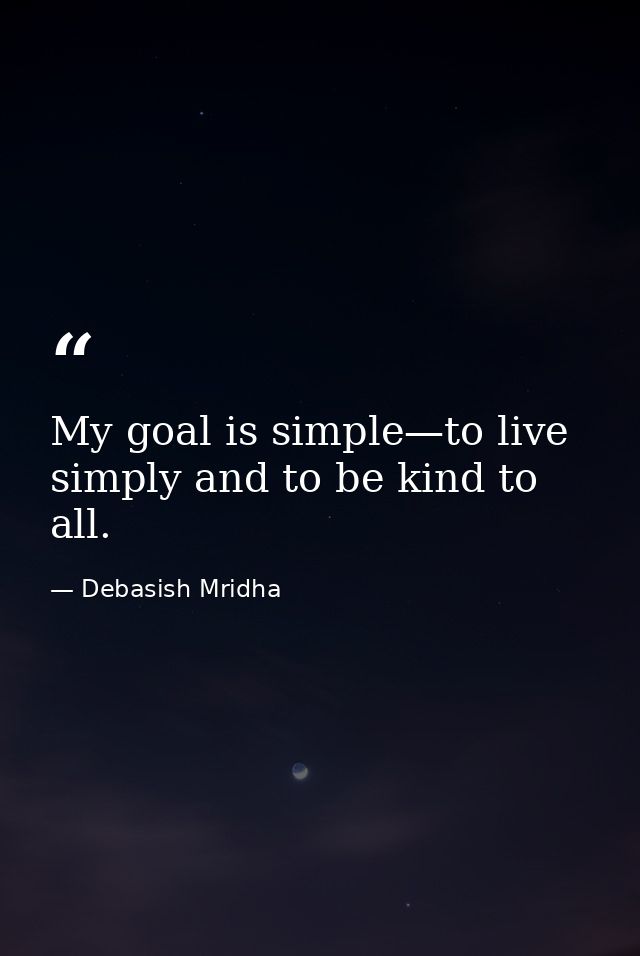 My goal is simple—to live simply and to be kind to all. — Debasish Mridha