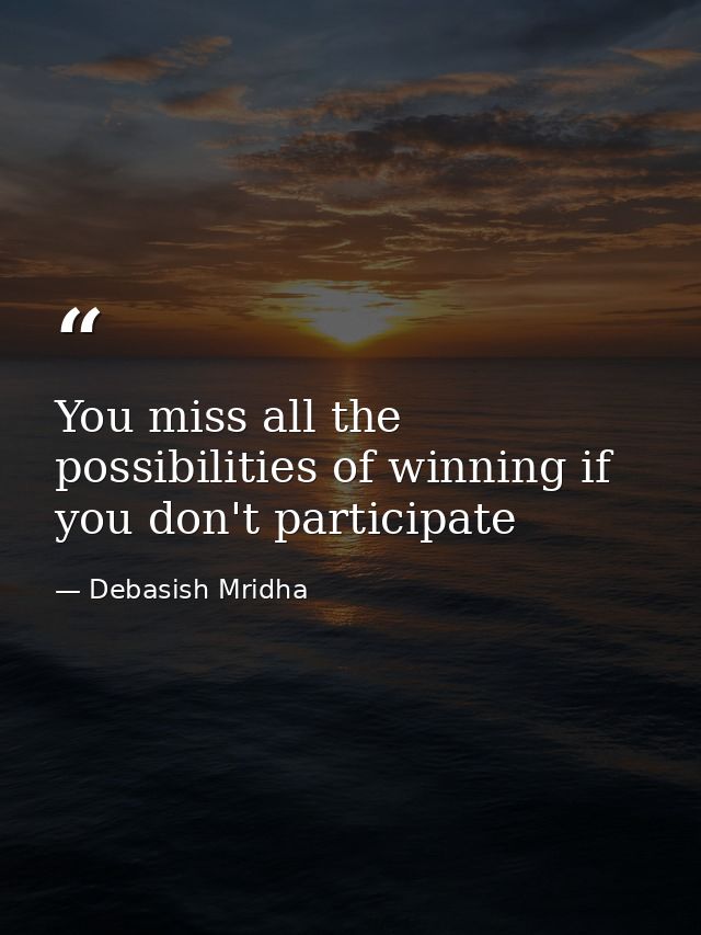 You miss all the possibilities of winning if you don't participate — Debasish Mridha