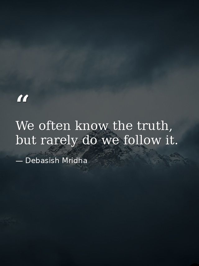 We often know the truth, but rarely do we follow it. — Debasish Mridha