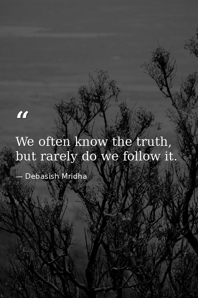 We often know the truth, but rarely do we follow it. — Debasish Mridha