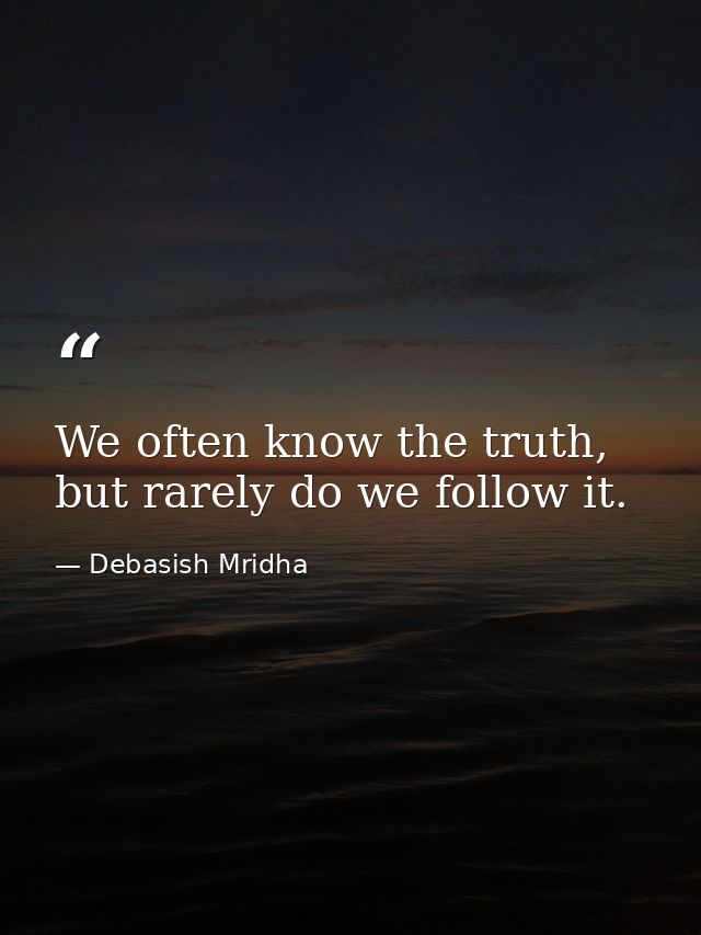 We often know the truth, but rarely do we follow it. — Debasish Mridha