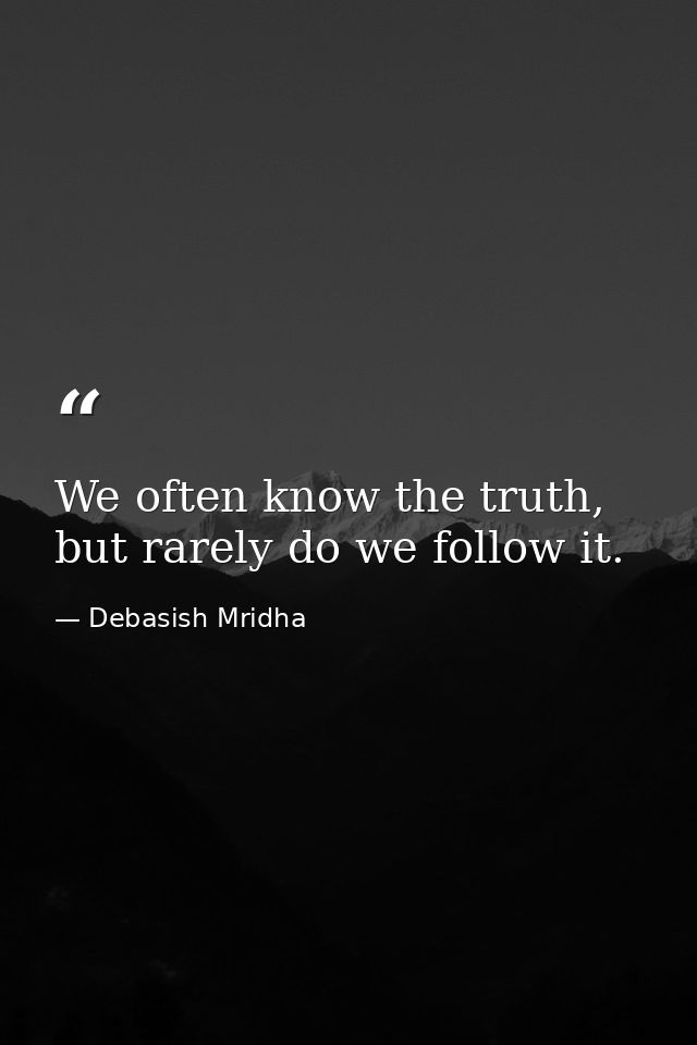 We often know the truth, but rarely do we follow it. — Debasish Mridha