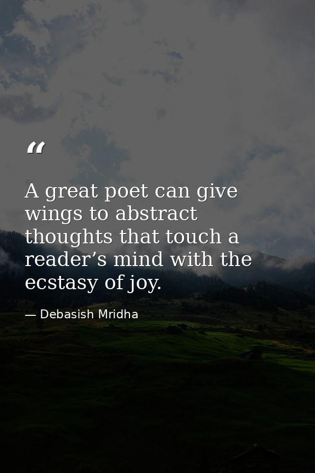 A great poet can give wings to abstract thoughts that touch a reader’s mind with the ecstasy of joy. — Debasish Mridha