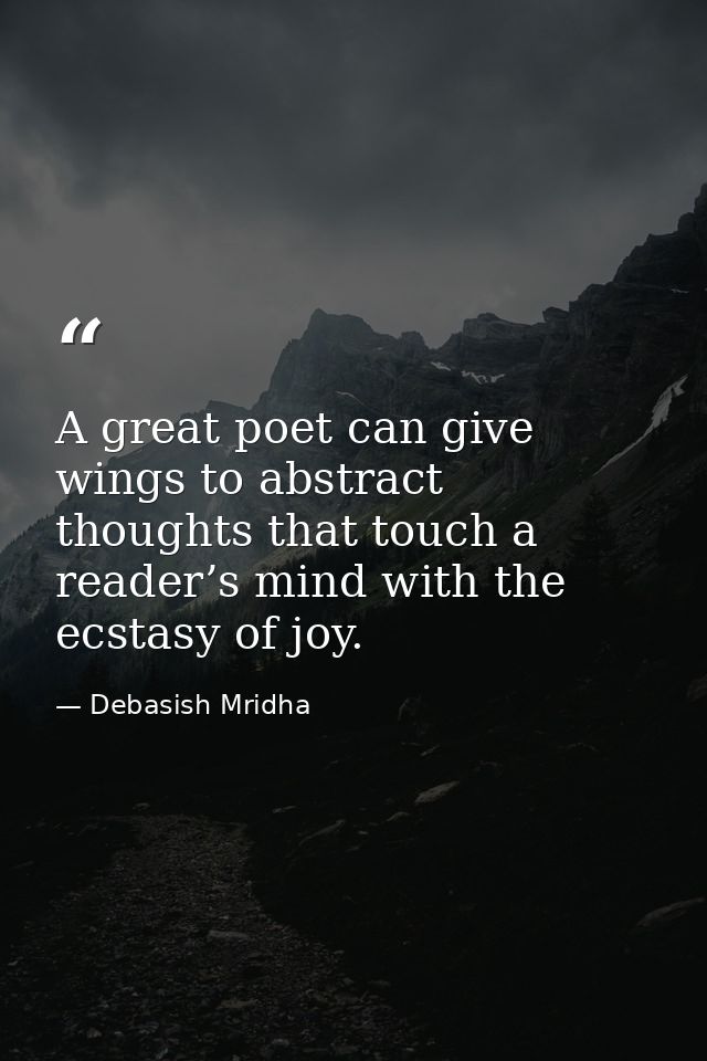 A great poet can give wings to abstract thoughts that touch a reader’s mind with the ecstasy of joy. — Debasish Mridha