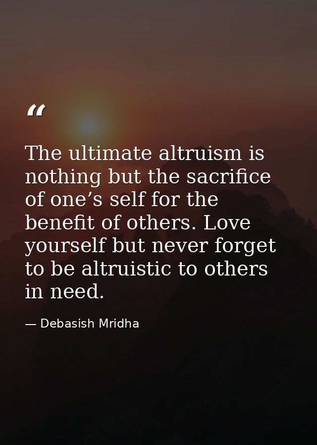 The ultimate altruism is nothing but the sacrifice of one’s self for the benefit of others. Love yourself but never forg — Debasish Mridha