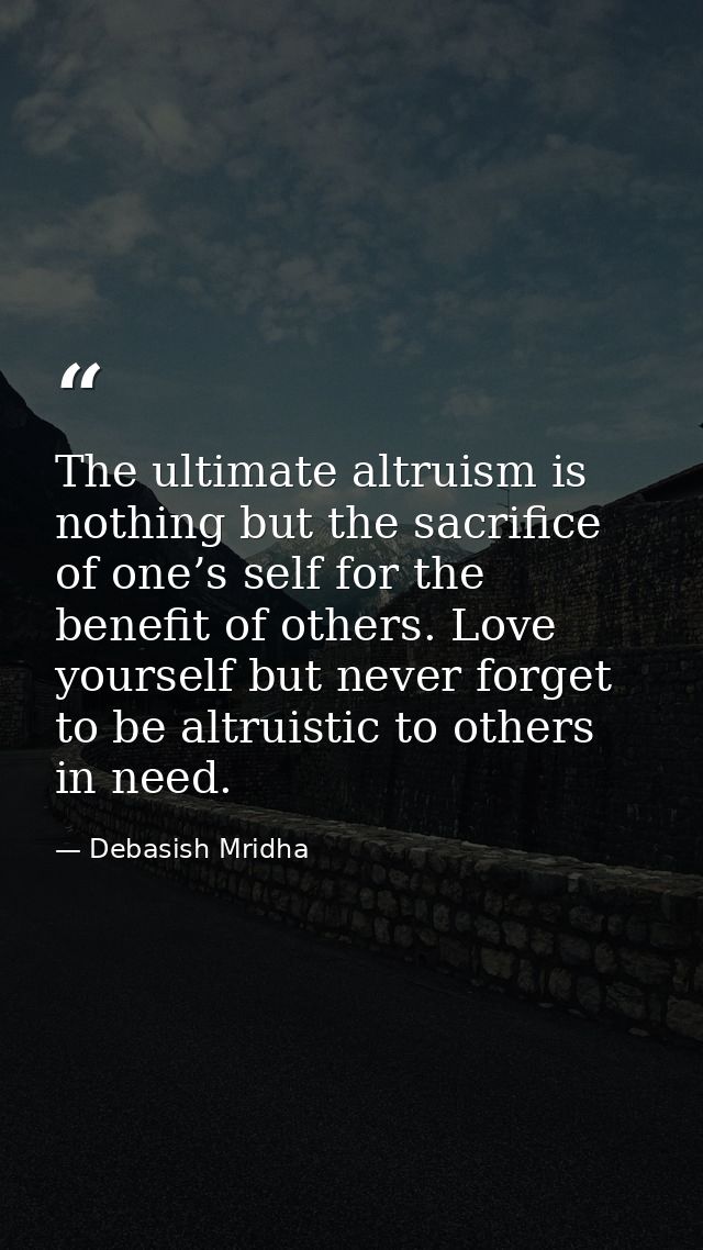 The ultimate altruism is nothing but the sacrifice of one’s self for the benefit of others. Love yourself but never forg — Debasish Mridha