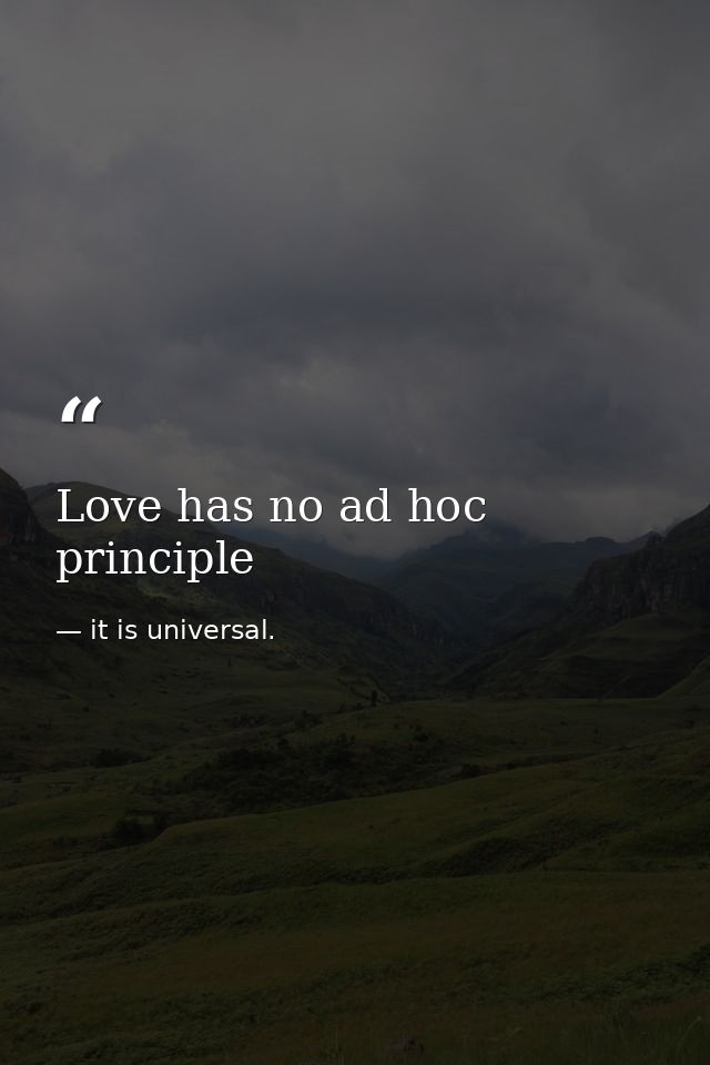 Love has no ad hoc principle — it is universal.