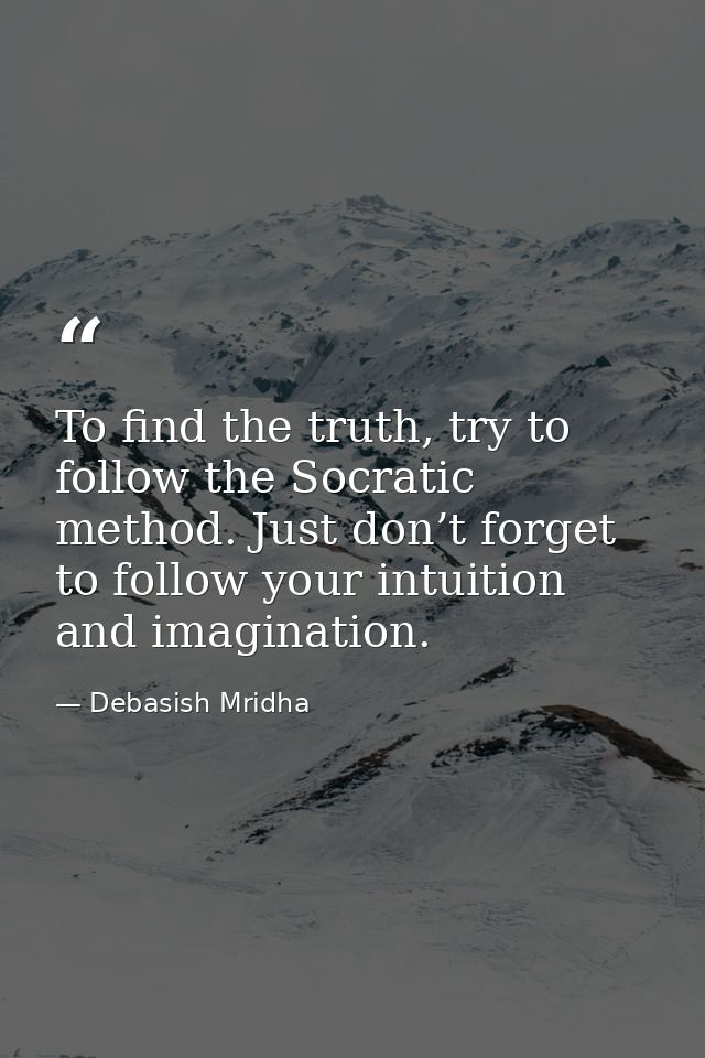 To find the truth, try to follow the Socratic method. Just don’t forget to follow your intuition and imagination. — Debasish Mridha