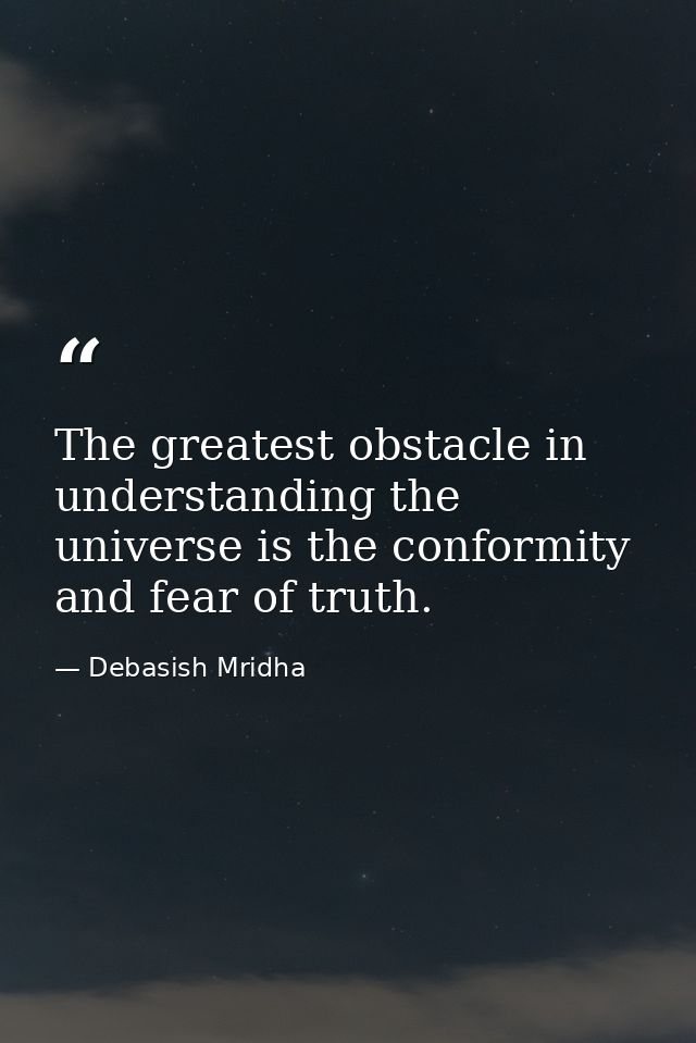 The greatest obstacle in understanding the universe is the conformity and fear of truth. — Debasish Mridha