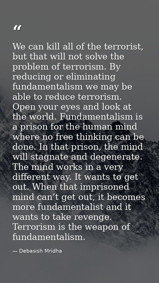 We can kill all of the terrorist, but that will not solve the problem of terrorism. By reducing or eliminating fundament — Debasish Mridha