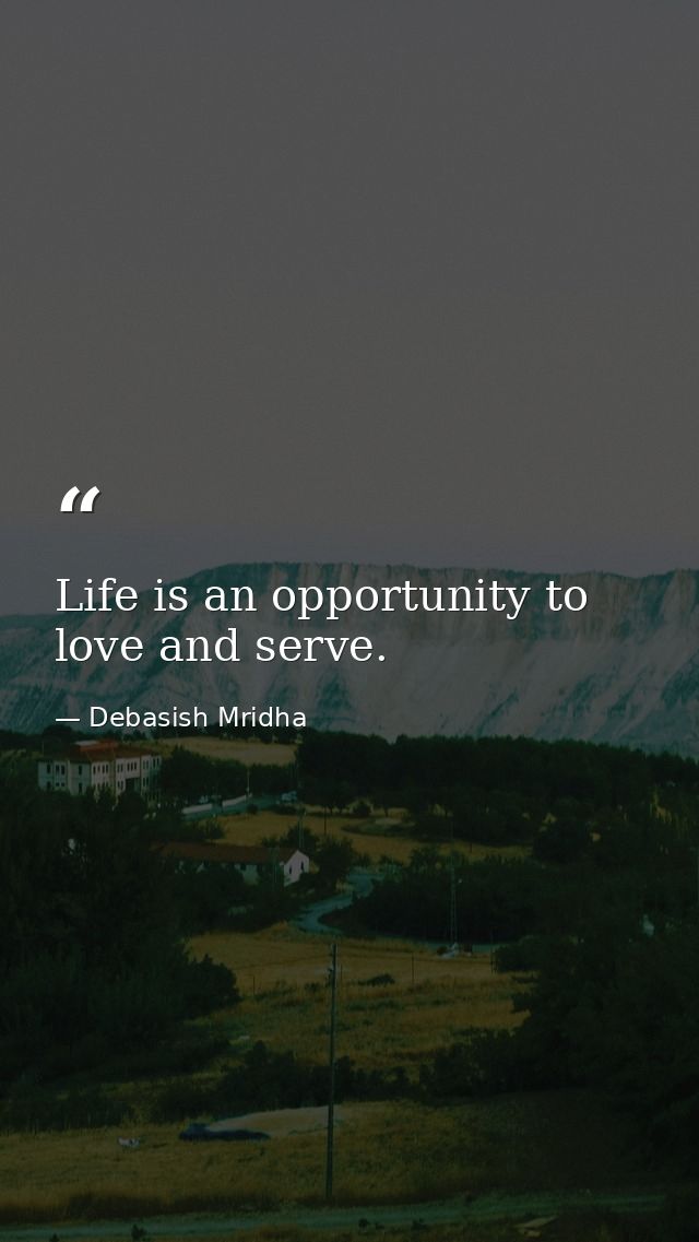 Life is an opportunity to love and serve. — Debasish Mridha