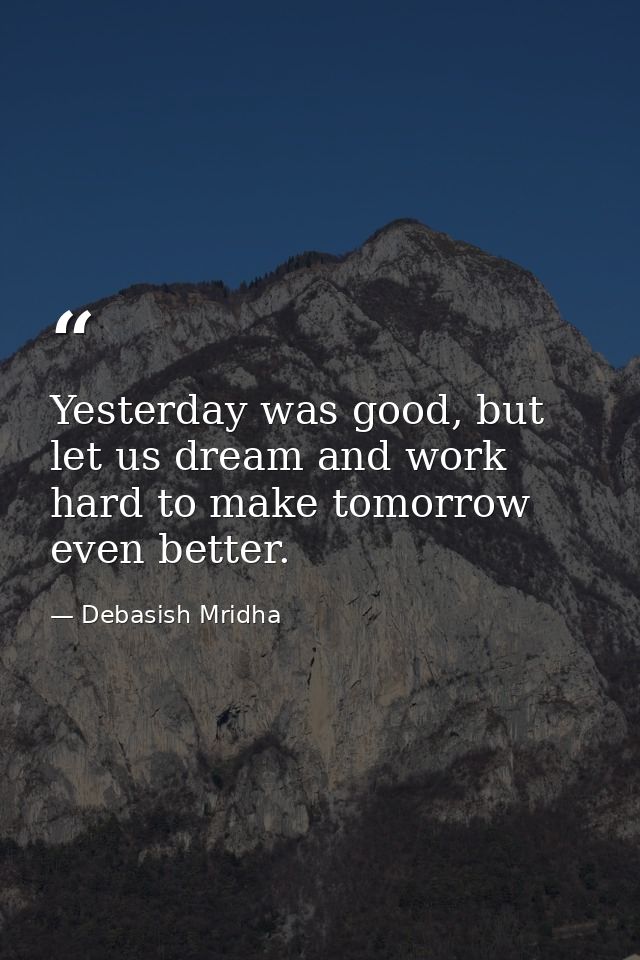 Yesterday was good, but let us dream and work hard to make tomorrow even better. — Debasish Mridha