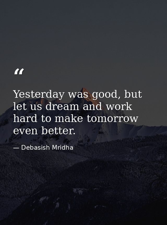 Yesterday was good, but let us dream and work hard to make tomorrow even better. — Debasish Mridha
