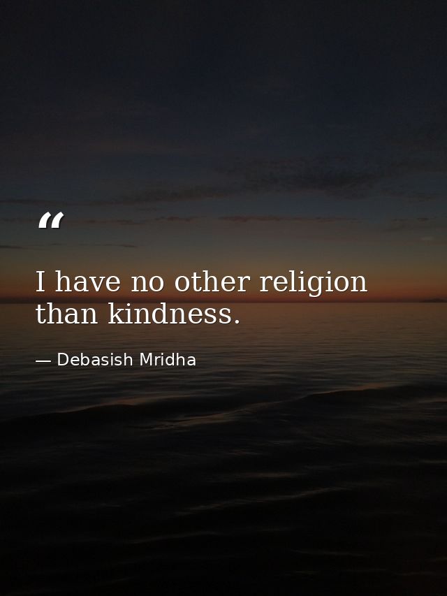 I have no other religion than kindness. — Debasish Mridha