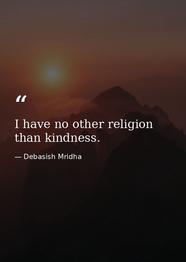 I have no other religion than kindness. — Debasish Mridha