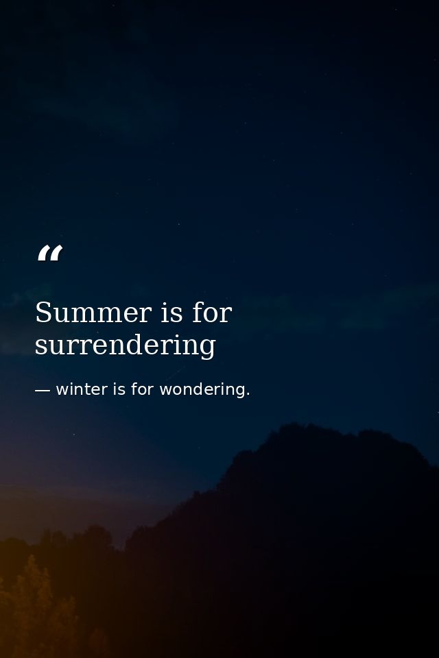 Summer is for surrendering — winter is for wondering.