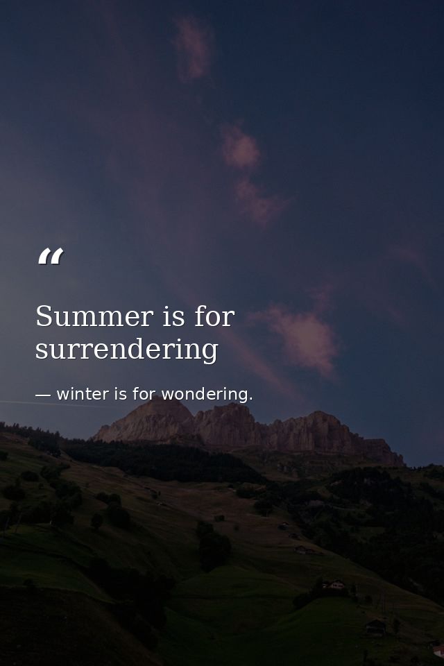 Summer is for surrendering — winter is for wondering.