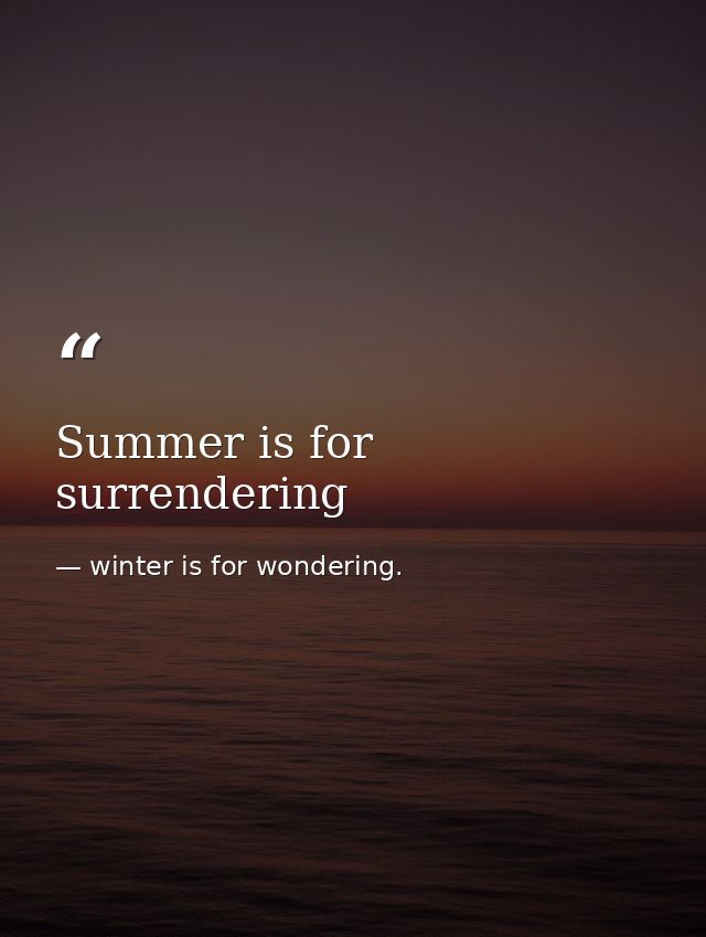 Summer is for surrendering — winter is for wondering.