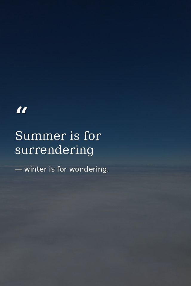 Summer is for surrendering — winter is for wondering.
