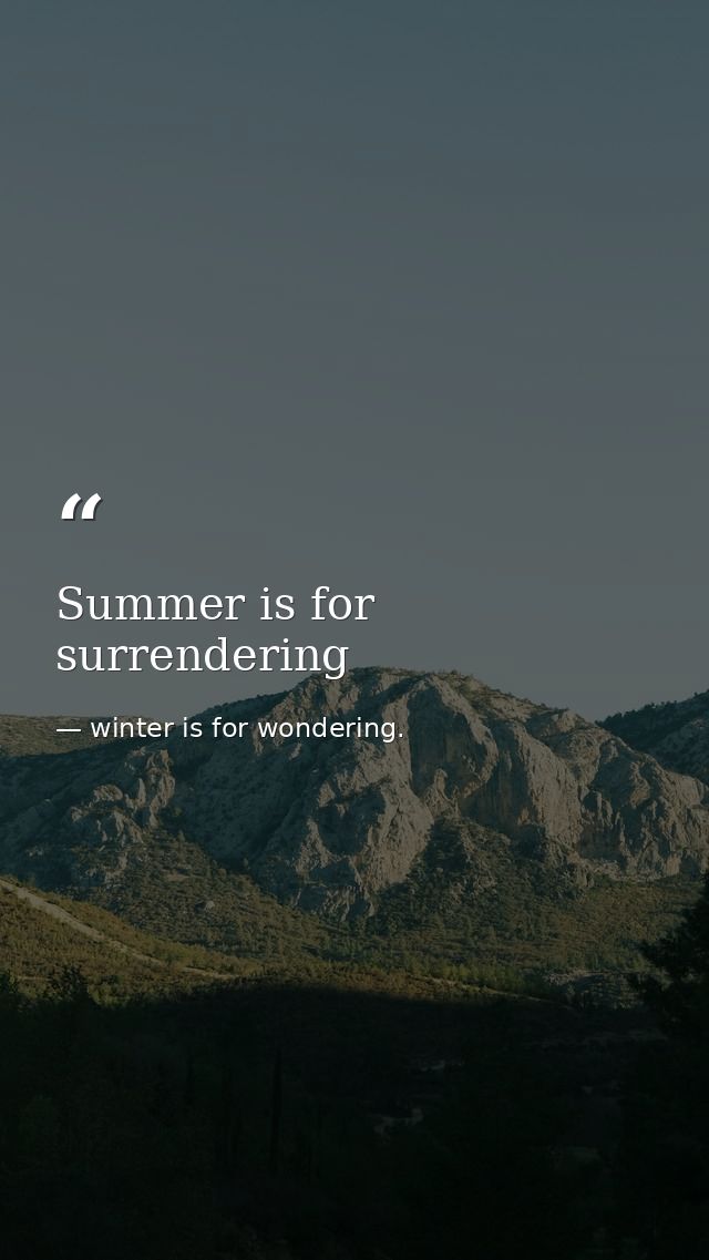 Summer is for surrendering — winter is for wondering.