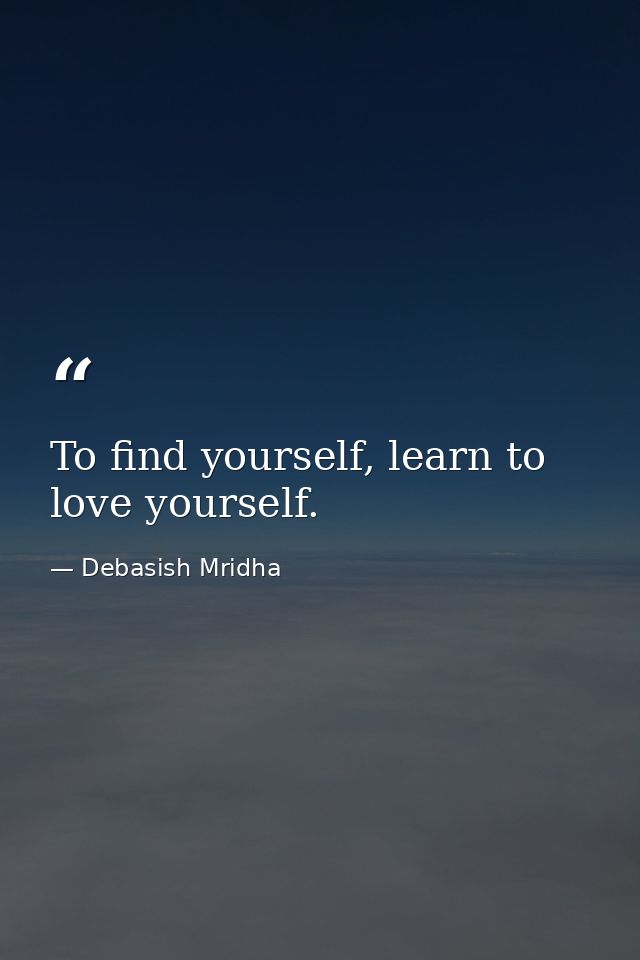 To find yourself, learn to love yourself. — Debasish Mridha