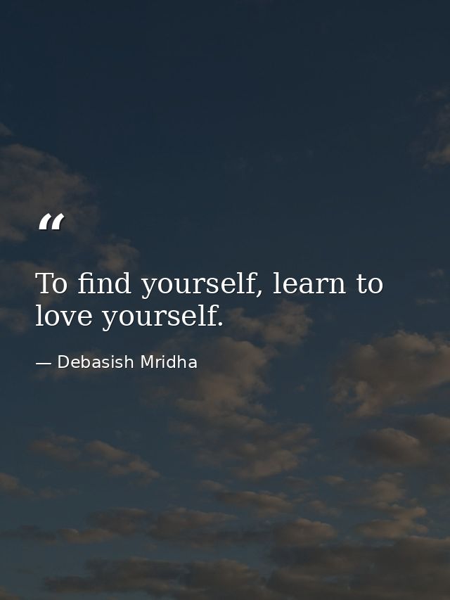 To find yourself, learn to love yourself. — Debasish Mridha