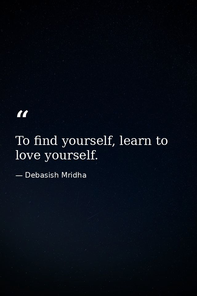 To find yourself, learn to love yourself. — Debasish Mridha