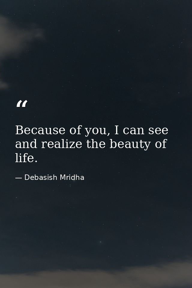 Because of you, I can see and realize the beauty of life. — Debasish Mridha