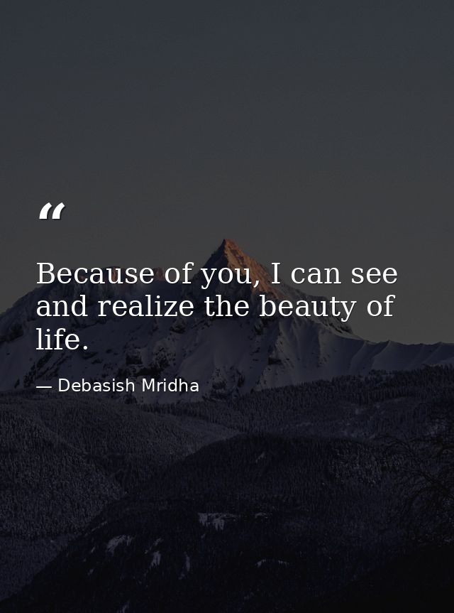 Because of you, I can see and realize the beauty of life. — Debasish Mridha
