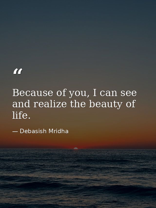 Because of you, I can see and realize the beauty of life. — Debasish Mridha