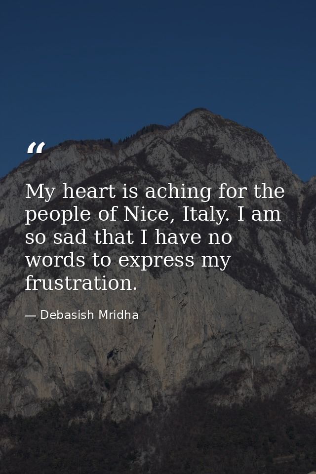 My heart is aching for the people of Nice, Italy. I am so sad that I have no words to express my frustration. — Debasish Mridha
