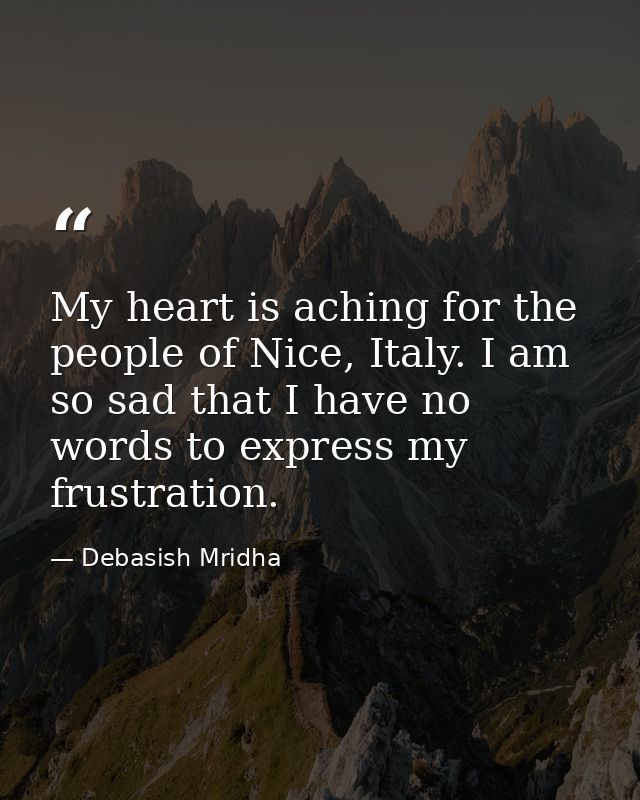 My heart is aching for the people of Nice, Italy. I am so sad that I have no words to express my frustration. — Debasish Mridha