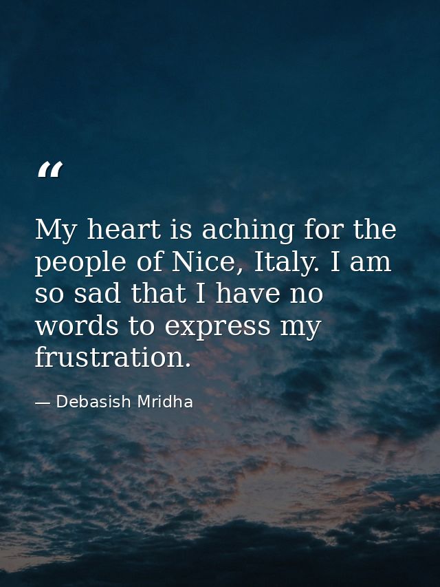 My heart is aching for the people of Nice, Italy. I am so sad that I have no words to express my frustration. — Debasish Mridha
