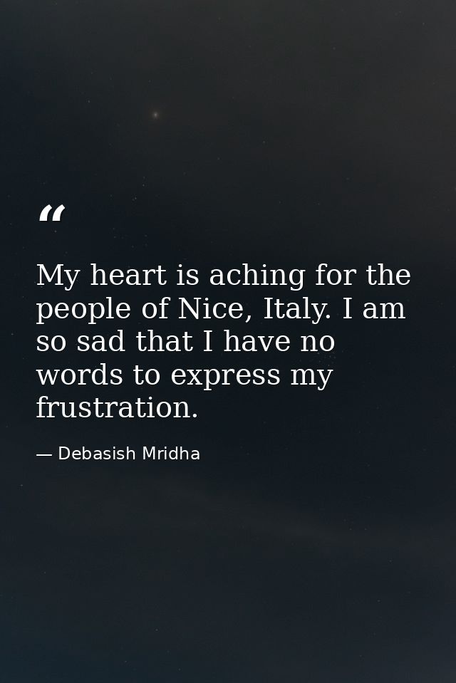 My heart is aching for the people of Nice, Italy. I am so sad that I have no words to express my frustration. — Debasish Mridha