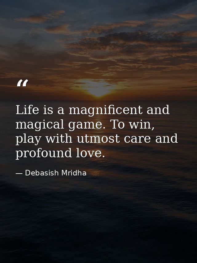 Life is a magnificent and magical game. To win, play with utmost care and profound love. — Debasish Mridha