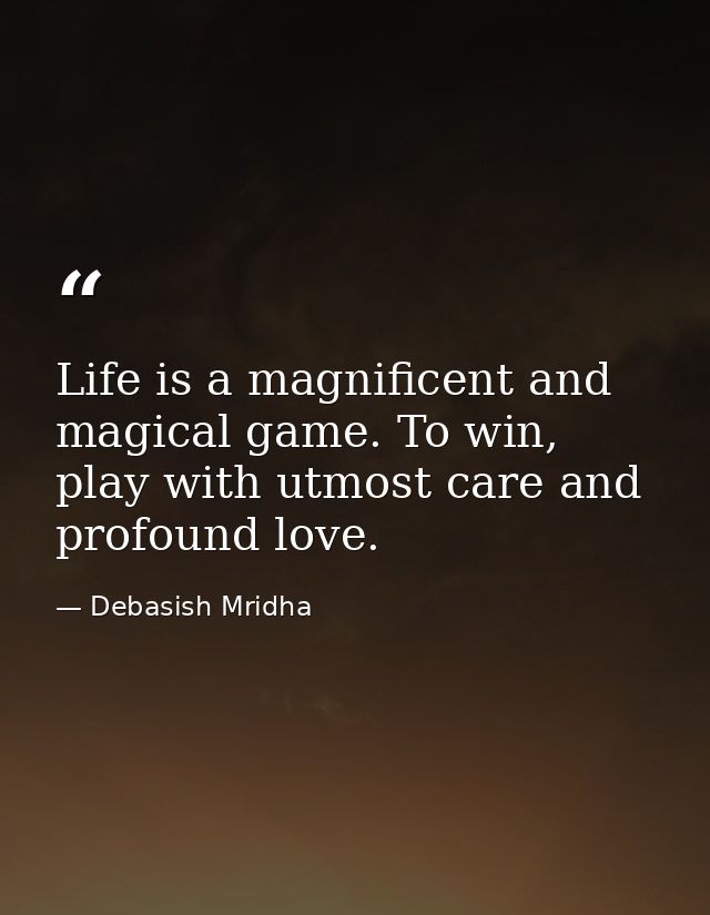 Life is a magnificent and magical game. To win, play with utmost care and profound love. — Debasish Mridha