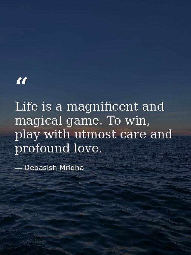 Life is a magnificent and magical game. To win, play with utmost care and profound love. — Debasish Mridha