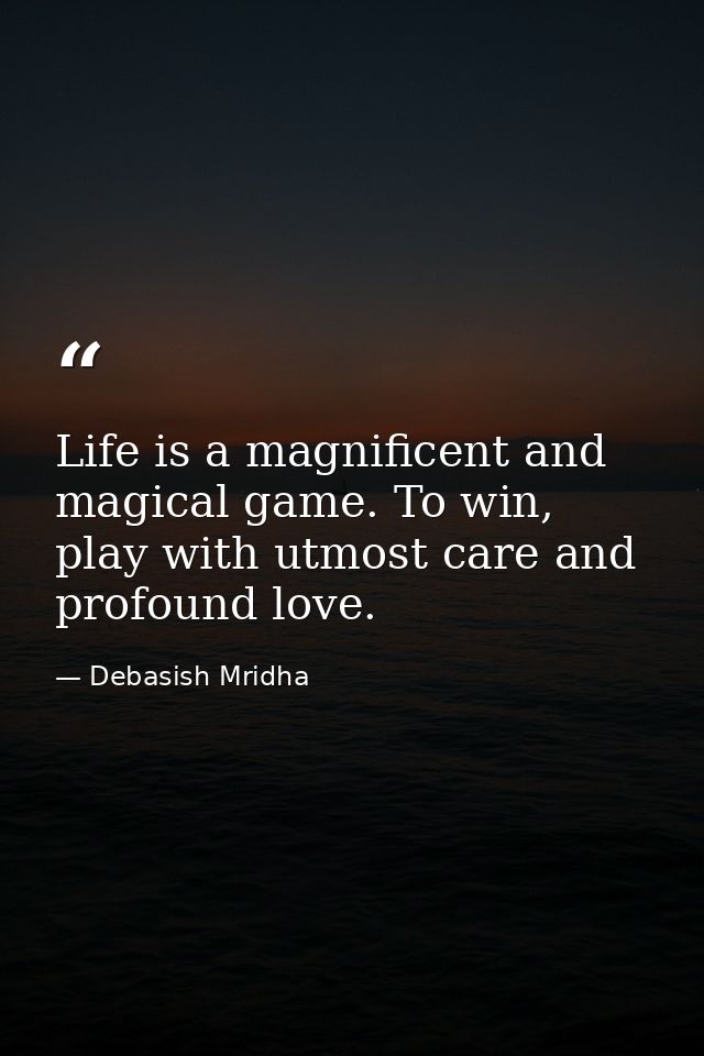 Life is a magnificent and magical game. To win, play with utmost care and profound love. — Debasish Mridha