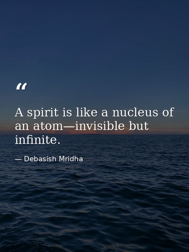 A spirit is like a nucleus of an atom—invisible but infinite. — Debasish Mridha