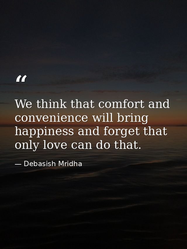 We think that comfort and convenience will bring happiness and forget that only love can do that. — Debasish Mridha