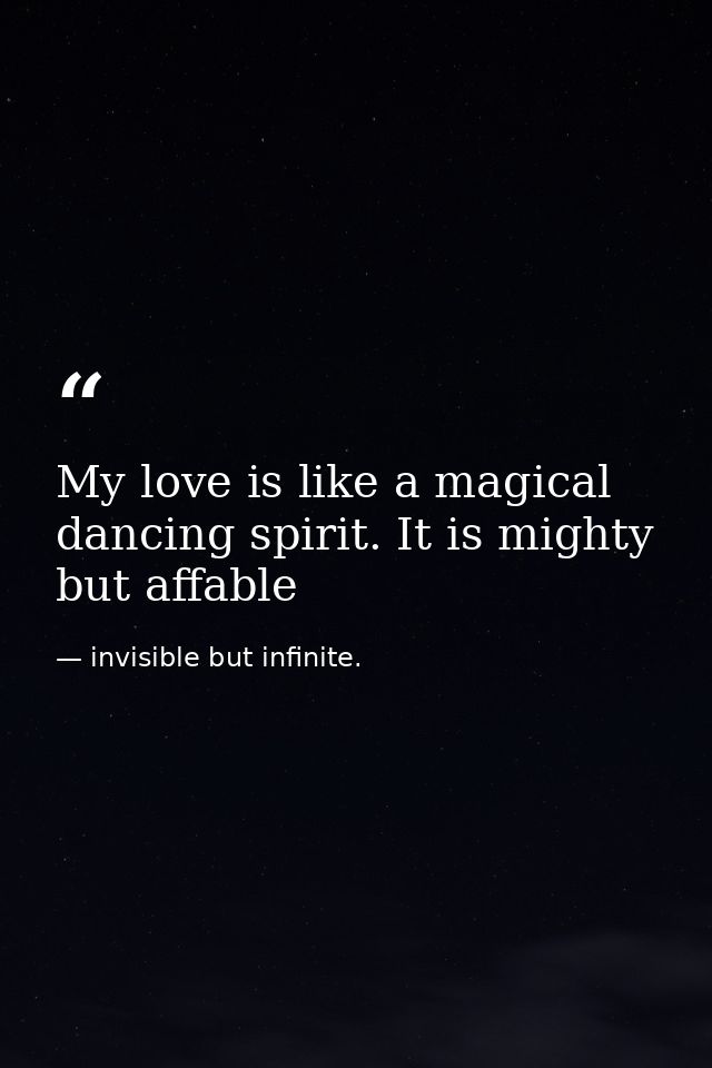 My love is like a magical dancing spirit. It is mighty but affable — invisible but infinite.