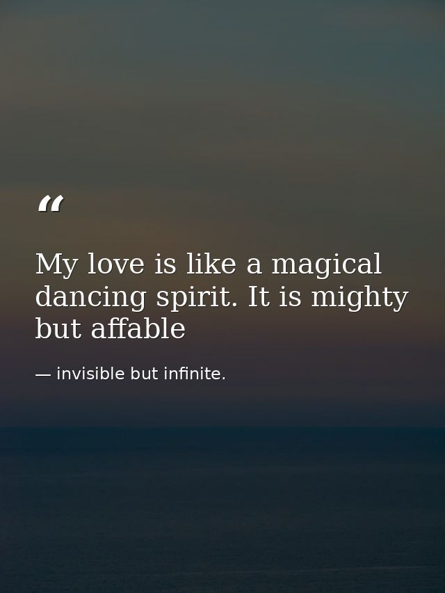 My love is like a magical dancing spirit. It is mighty but affable — invisible but infinite.