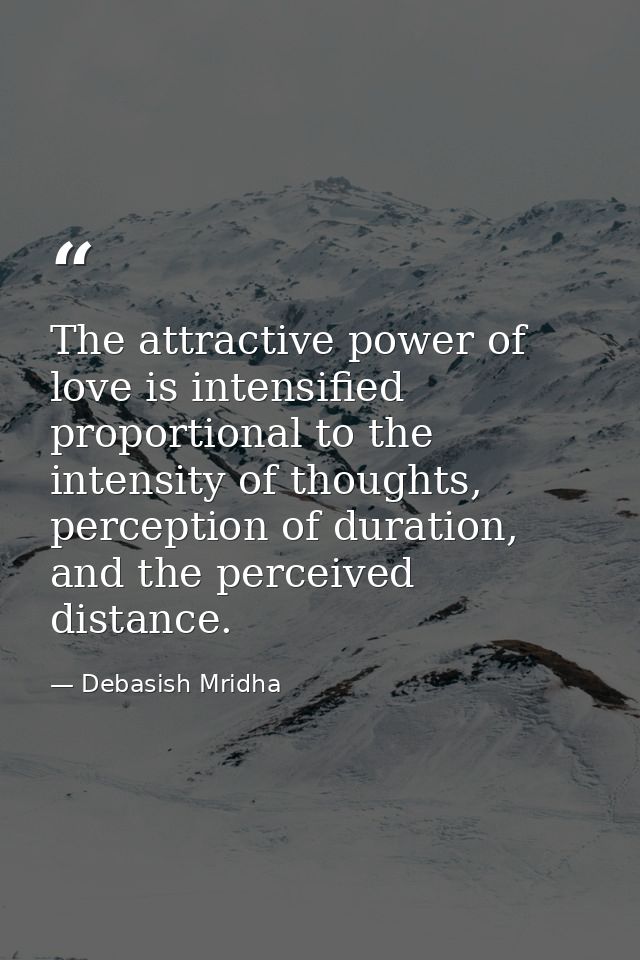 The attractive power of love is intensified proportional to the intensity of thoughts, perception of duration, and the p — Debasish Mridha
