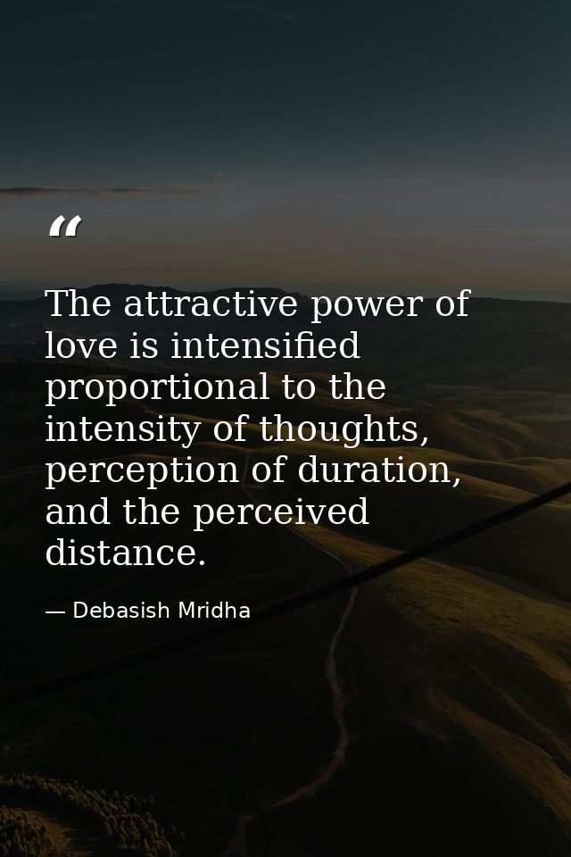 The attractive power of love is intensified proportional to the intensity of thoughts, perception of duration, and the p — Debasish Mridha