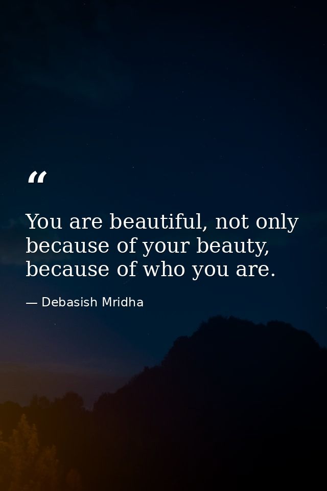 You are beautiful, not only because of your beauty, because of who you are. — Debasish Mridha