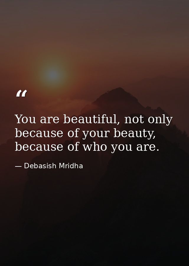 You are beautiful, not only because of your beauty, because of who you are. — Debasish Mridha